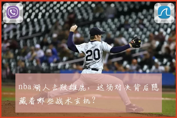 nba湖人击败雄鹿,这场对决背后隐藏着哪些战术玄机?