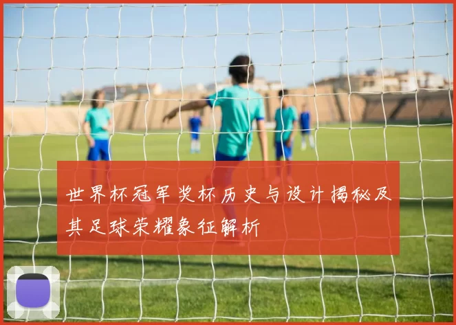 世界杯冠军奖杯历史与设计揭秘及其足球荣耀象征解析