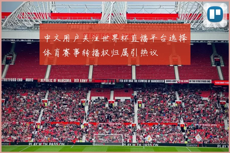 中文用户关注世界杯直播平台选择体育赛事转播权归属引热议