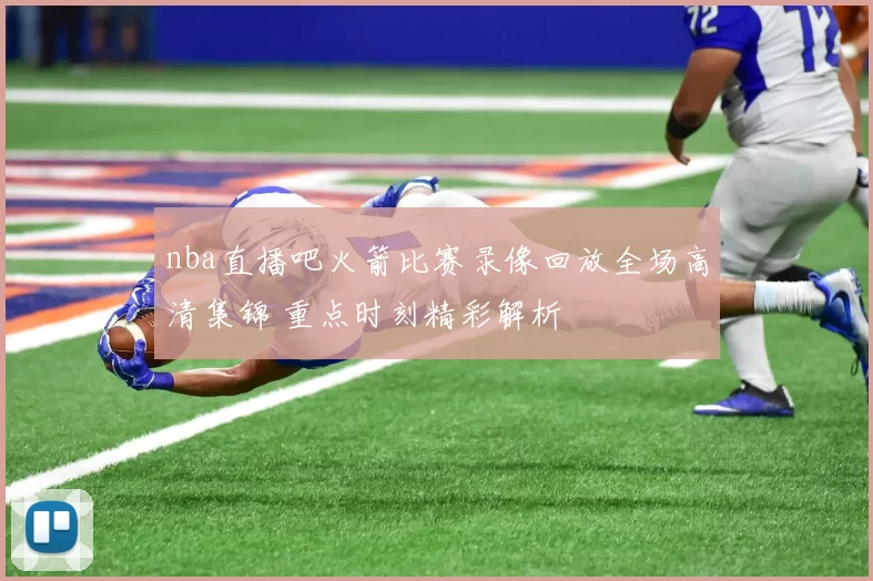 nba直播吧火箭比赛录像回放全场高清集锦 重点时刻精彩解析