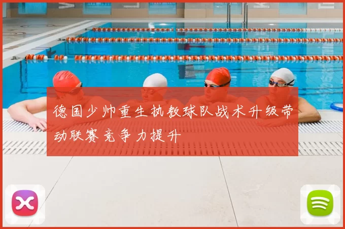 德国少帅重生执教球队战术升级带动联赛竞争力提升