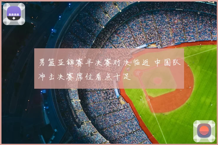 男篮亚锦赛半决赛对决临近 中国队冲击决赛席位看点十足