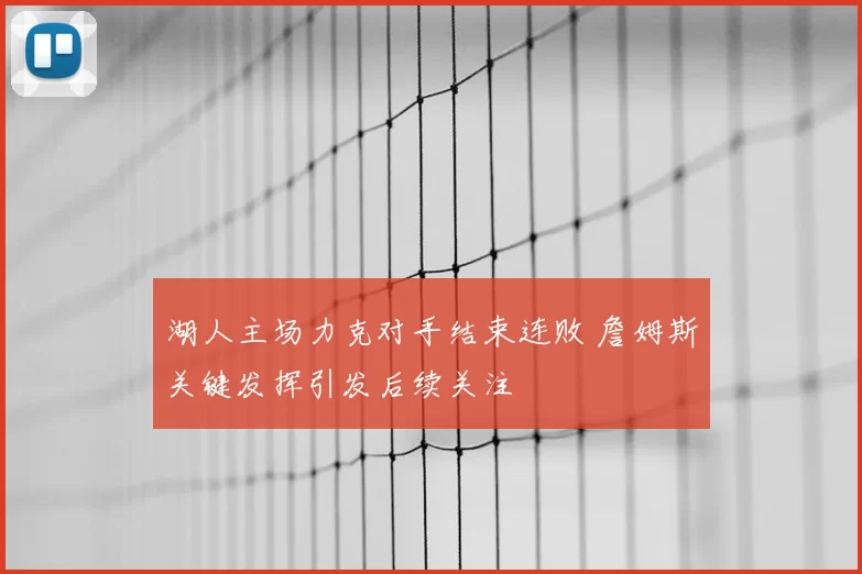 湖人主场力克对手结束连败 詹姆斯关键发挥引发后续关注