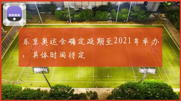 东京奥运会确定延期至2021年举办，具体时间待定