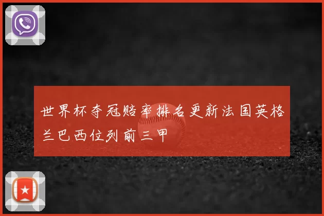 世界杯夺冠赔率排名更新法国英格兰巴西位列前三甲