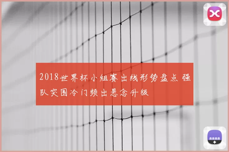 2018世界杯小组赛出线形势盘点 强队突围冷门频出悬念升级