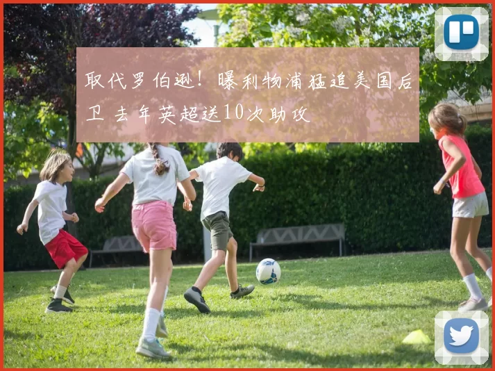 取代罗伯逊！曝利物浦猛追美国后卫 去年英超送10次助攻