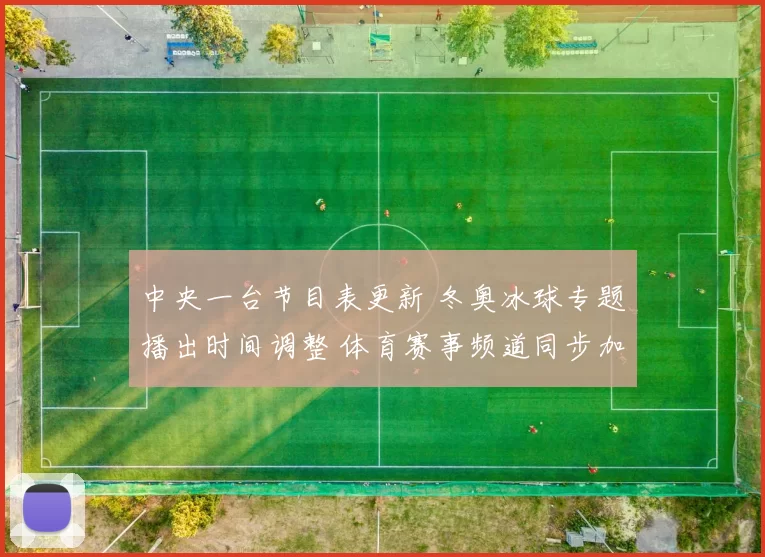 中央一台节目表更新 冬奥冰球专题播出时间调整 体育赛事频道同步加播