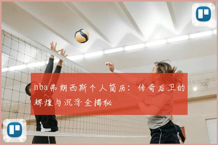 nba弗朗西斯个人简历：传奇后卫的辉煌与沉浮全揭秘