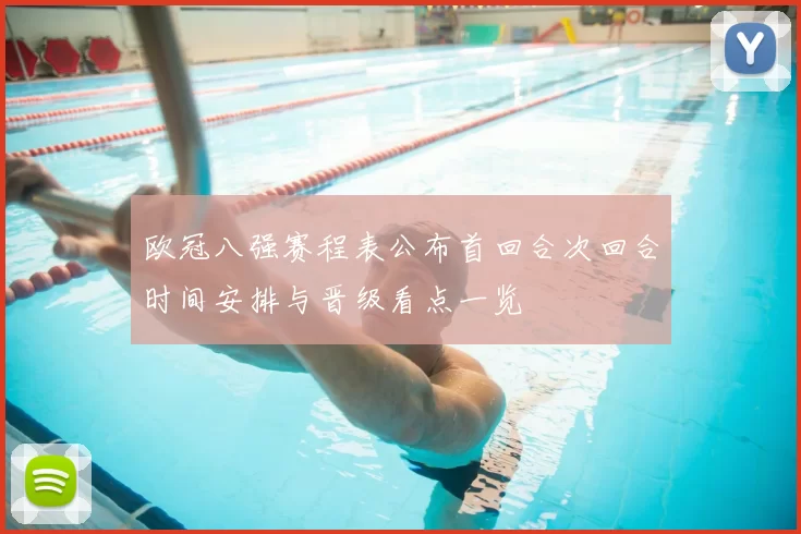 欧冠八强赛程表公布首回合次回合时间安排与晋级看点一览