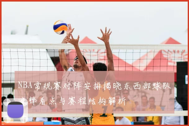 NBA常规赛对阵安排揭晓东西部球队交锋看点与赛程结构解析