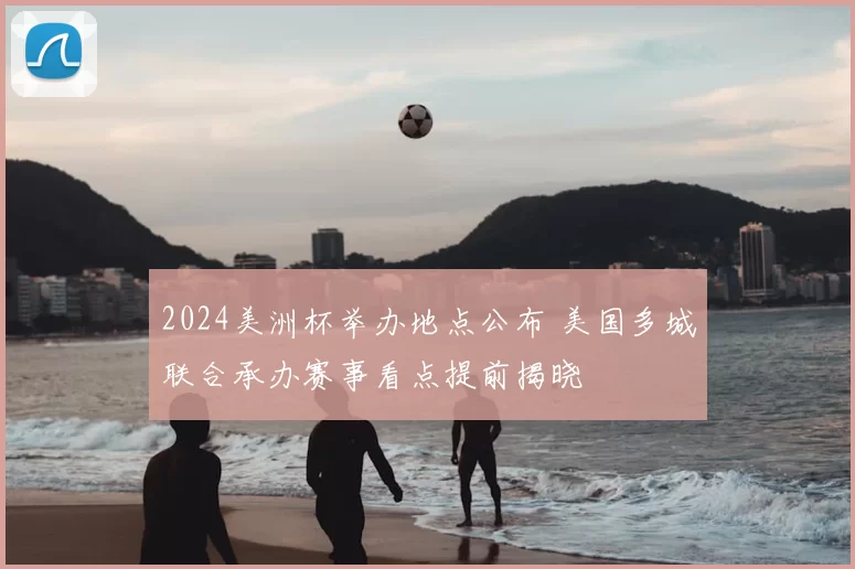 2024美洲杯举办地点公布 美国多城联合承办赛事看点提前揭晓