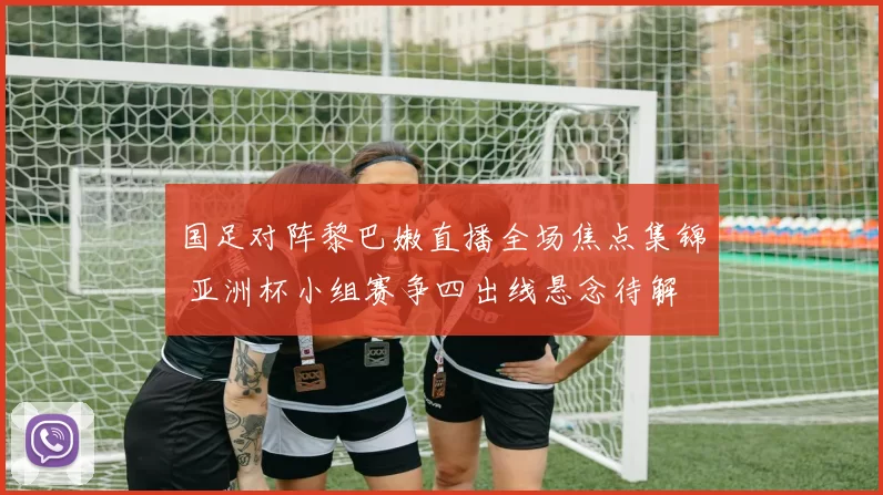 国足对阵黎巴嫩直播全场焦点集锦 亚洲杯小组赛争四出线悬念待解