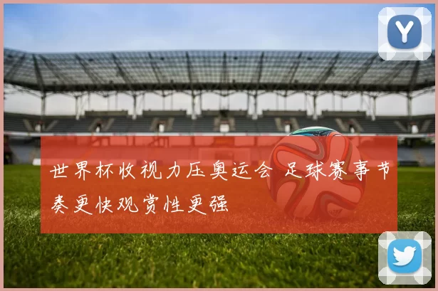 世界杯收视力压奥运会 足球赛事节奏更快观赏性更强
