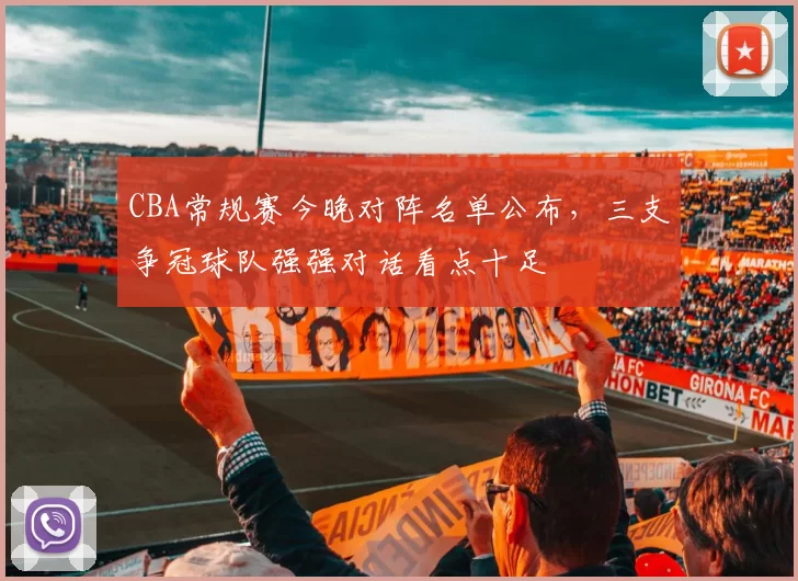 CBA常规赛今晚对阵名单公布,三支争冠球队强强对话看点十足