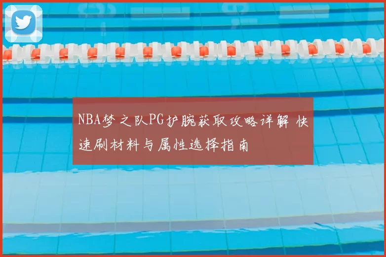 NBA梦之队PG护腕获取攻略详解 快速刷材料与属性选择指南