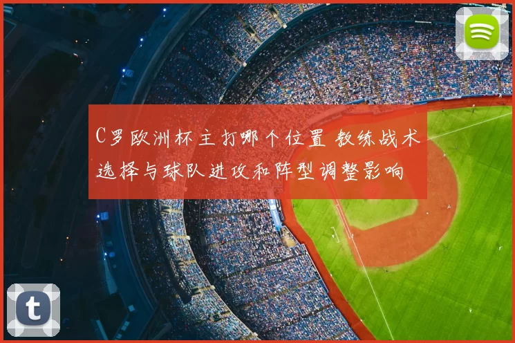 C罗欧洲杯主打哪个位置 教练战术选择与球队进攻和阵型调整影响