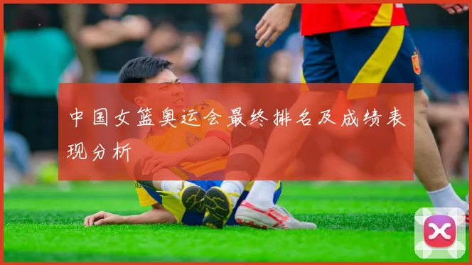 中国女篮奥运会最终排名及成绩表现分析