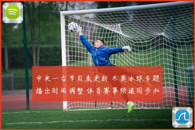 中央一台节目表更新 冬奥冰球专题播出时间调整 体育赛事频道同步加播