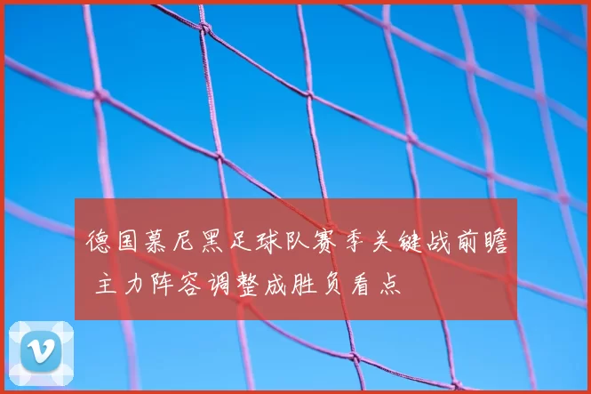 德国慕尼黑足球队赛季关键战前瞻 主力阵容调整成胜负看点