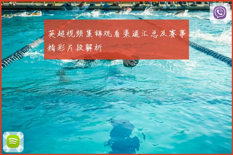 英超视频集锦观看渠道汇总及赛事精彩片段解析