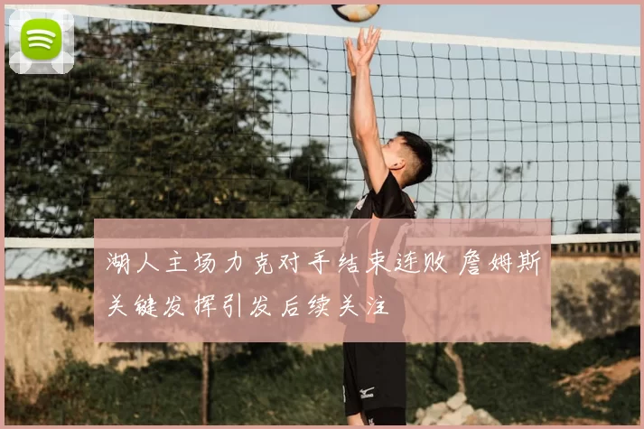 湖人主场力克对手结束连败 詹姆斯关键发挥引发后续关注