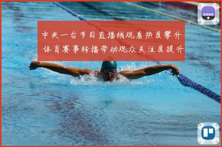中央一台节目直播线观看热度攀升 体育赛事转播带动观众关注度提升