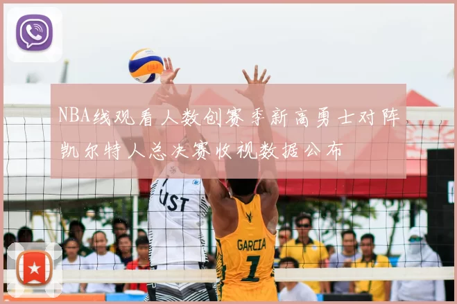 NBA线观看人数创赛季新高勇士对阵凯尔特人总决赛收视数据公布