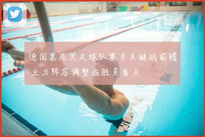 德国慕尼黑足球队赛季关键战前瞻 主力阵容调整成胜负看点