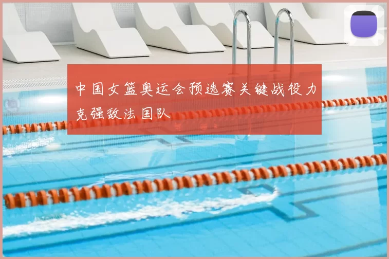 中国女篮奥运会预选赛关键战役力克强敌法国队