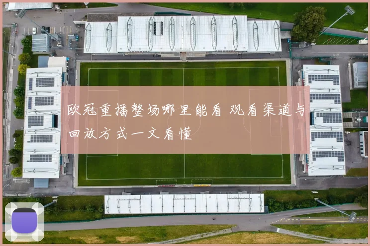 欧冠重播整场哪里能看 观看渠道与回放方式一文看懂
