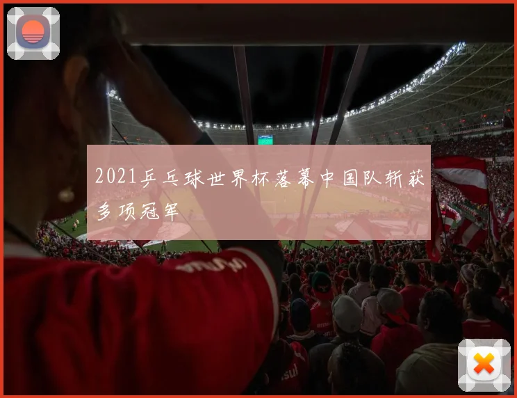 2021乒乓球世界杯落幕中国队斩获多项冠军