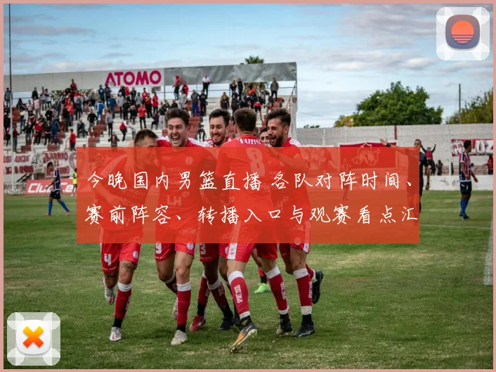 今晚国内男篮直播 各队对阵时间、赛前阵容、转播入口与观赛看点汇总